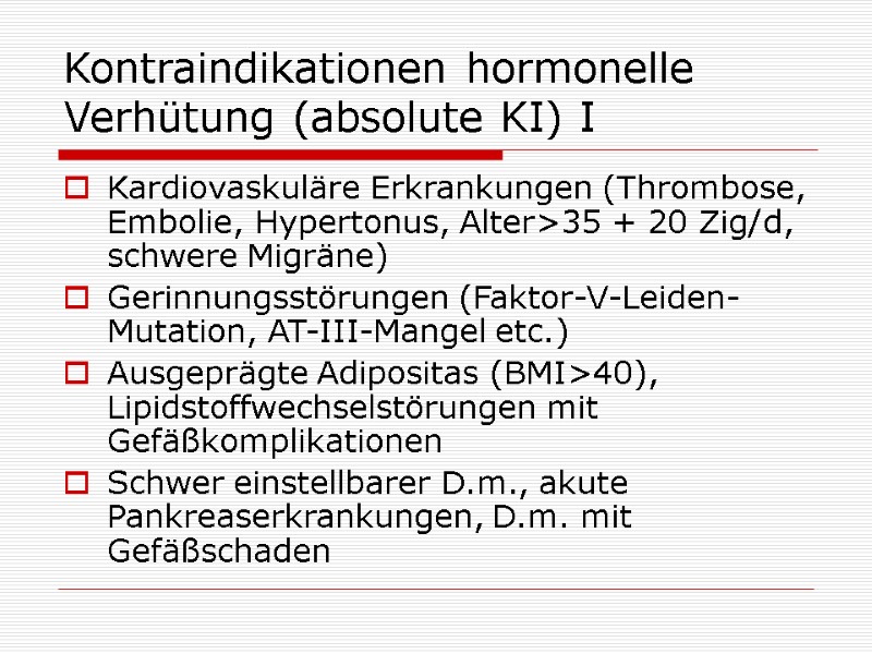 Kontraindikationen hormonelle Verhütung (absolute KI) I Kardiovaskuläre Erkrankungen (Thrombose, Embolie, Hypertonus, Alter>35 + 20 Kontraindikationen hormonelle Verhütung (absolute KI) I Kardiovaskuläre Erkrankungen (Thrombose, Embolie, Hypertonus, Alter>35 + 20